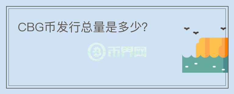 CBG幣發(fā)行總量是多少？