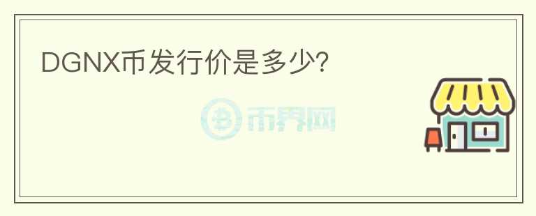 DGNX幣發(fā)行價(jià)是多少？