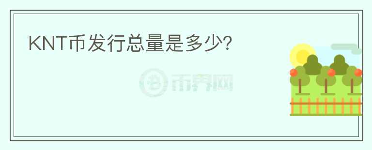 KNT幣發(fā)行總量是多少？