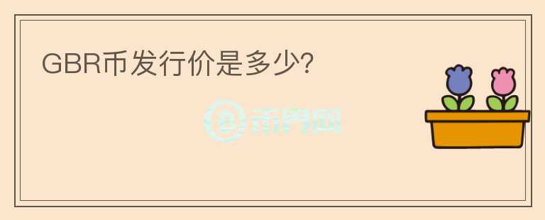GBR幣發(fā)行價(jià)是多少？