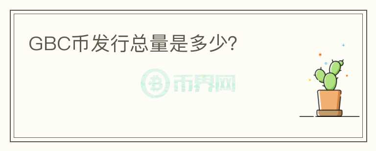 GBC幣發(fā)行總量是多少？