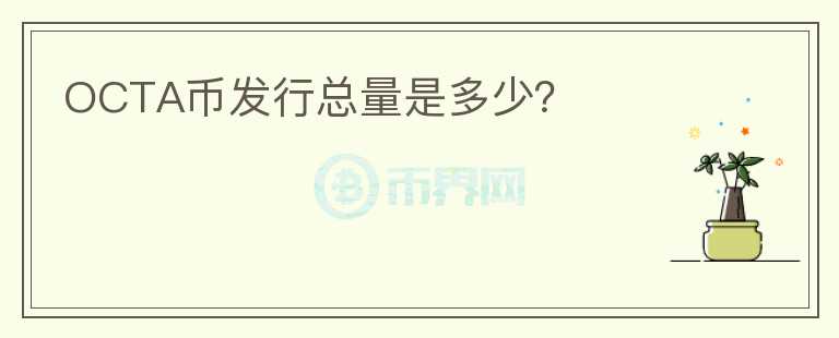 OCTA幣發(fā)行總量是多少？