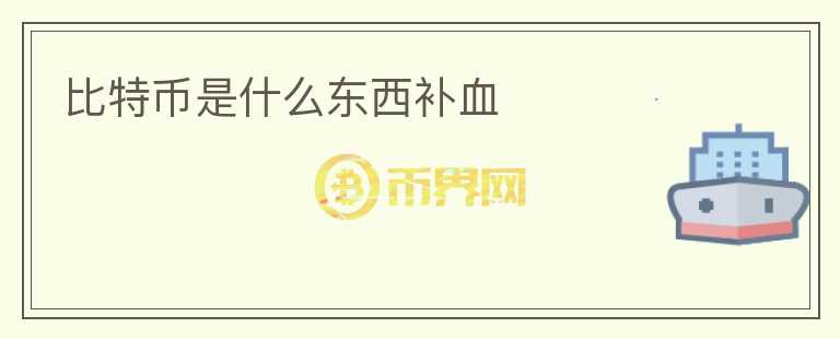 比特幣是什么東西補(bǔ)血