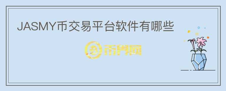 jasmy幣交易平臺(tái)軟件有哪些