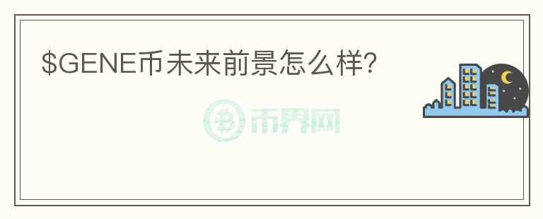 $GENE幣未來(lái)前景怎么樣？