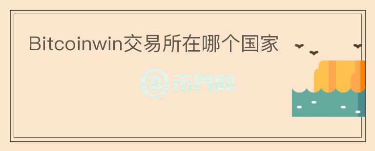 Bitcoinwin交易所在哪個(gè)國(guó)家