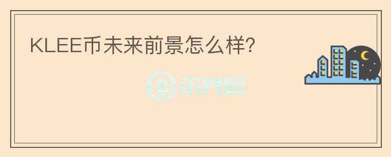 KLEE幣未來前景怎么樣？