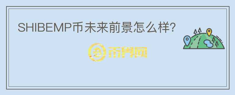 SHIBEMP幣未來前景怎么樣？