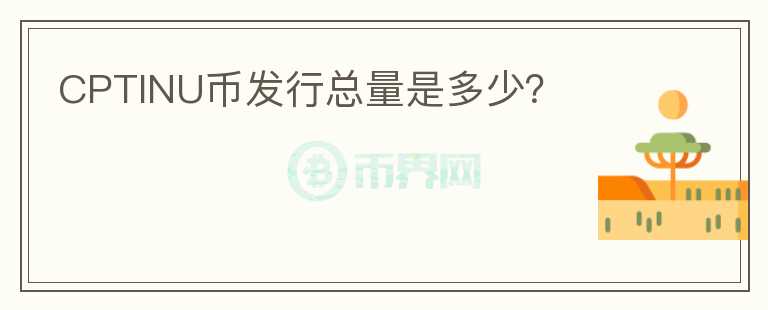 CPTINU幣發(fā)行總量是多少？