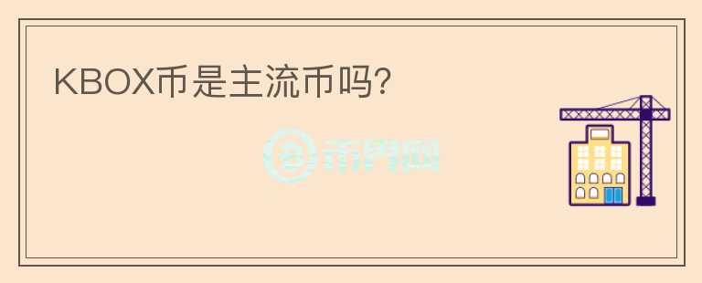 KBOX幣是主流幣嗎？