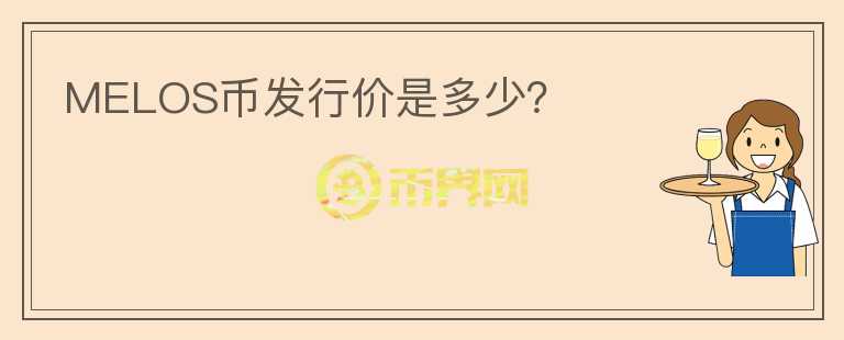 MELOS幣發(fā)行價(jià)是多少？