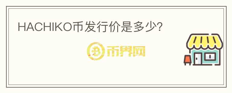 HACHIKO幣發(fā)行價(jià)是多少？