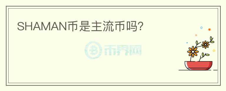 SHAMAN幣是主流幣嗎？