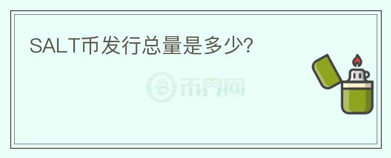 SALT幣發(fā)行總量是多少？