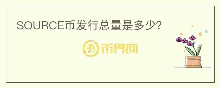 SOURCE幣發(fā)行總量是多少？