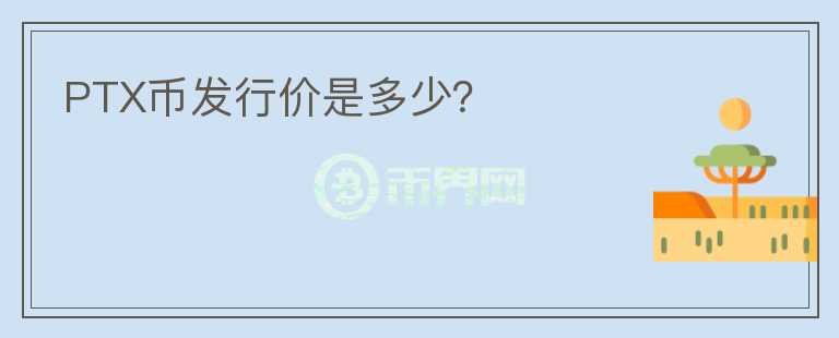 PTX幣發(fā)行價(jià)是多少？