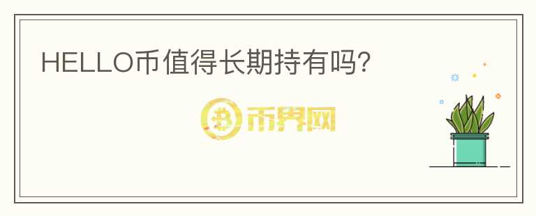 HELLO幣值得長(zhǎng)期持有嗎？