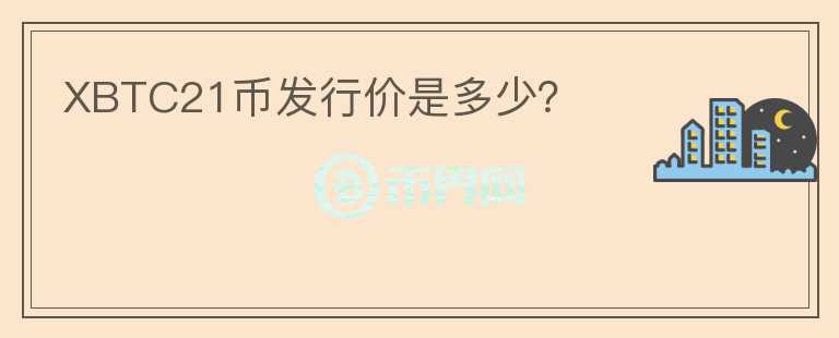 XBTC21幣發(fā)行價是多少？
