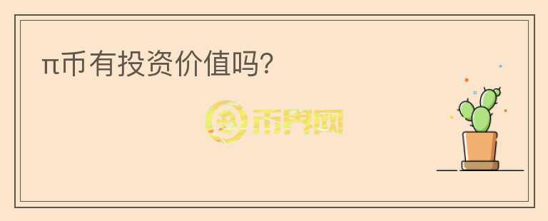 π幣有投資價(jià)值嗎？