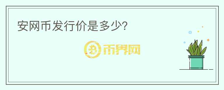 安網(wǎng)幣發(fā)行價(jià)是多少？