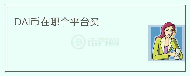 DAI幣在哪個(gè)平臺(tái)買(mǎi)