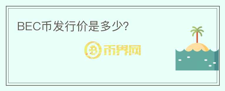 BEC幣發(fā)行價是多少？