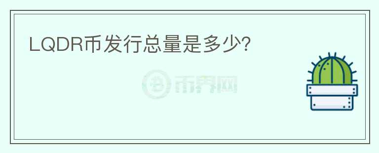 LQDR幣發(fā)行總量是多少？