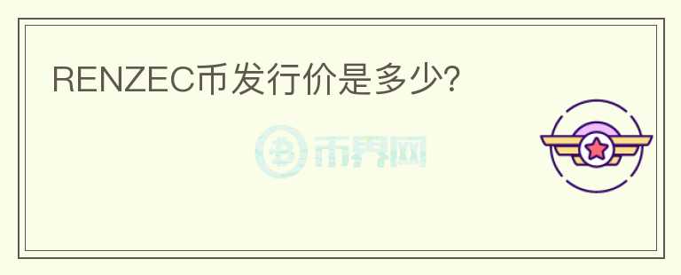 RENZEC幣發(fā)行價(jià)是多少？