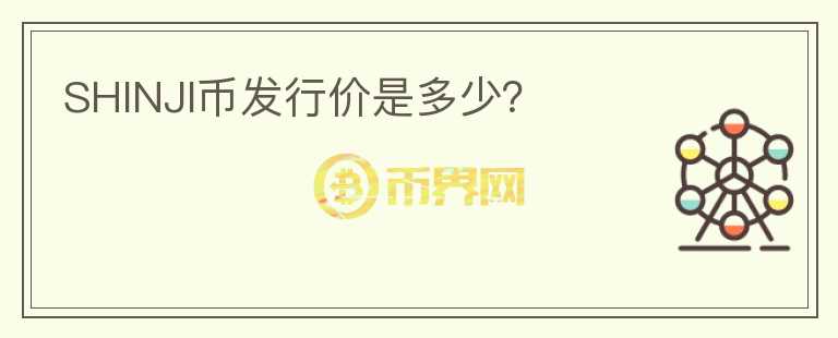 SHINJI幣發(fā)行價(jià)是多少？