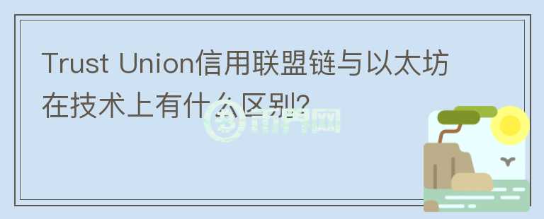 Trust Union信用聯(lián)盟鏈與以太坊在技術(shù)上有什么區(qū)別？