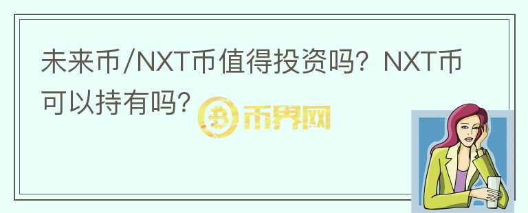 未來(lái)幣/NXT幣值得投資嗎？NXT幣可以持有嗎？