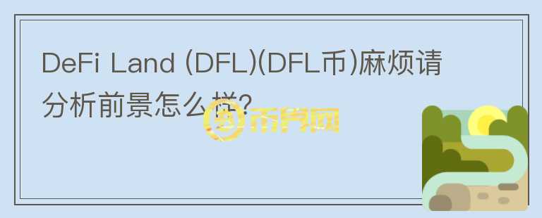 DeFi Land (DFL)(DFL幣)麻煩請分析前景怎么樣？