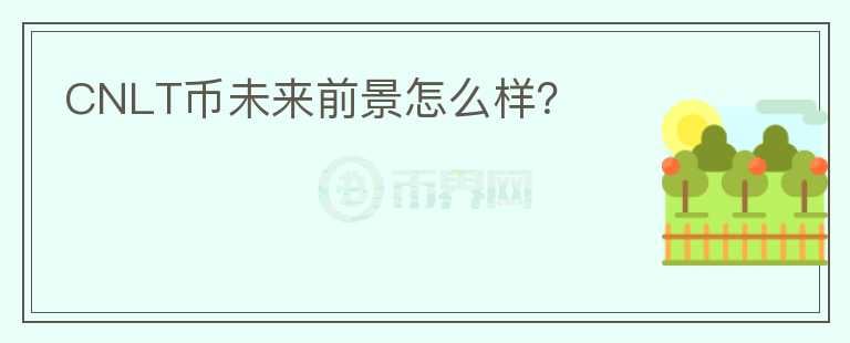 CNLT幣未來前景怎么樣？