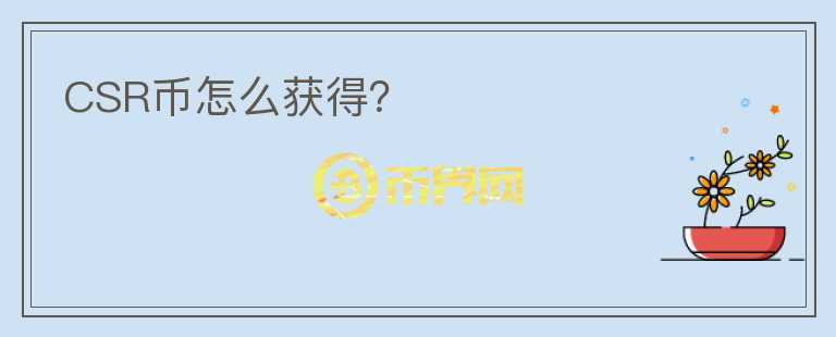 CSR幣怎么獲得？