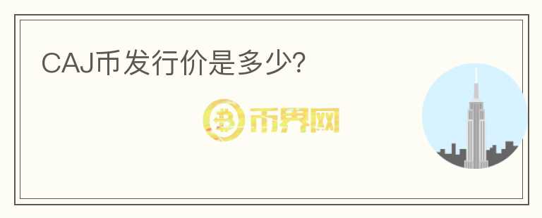 CAJ幣發(fā)行價(jià)是多少？