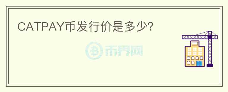 CATPAY幣發(fā)行價(jià)是多少？