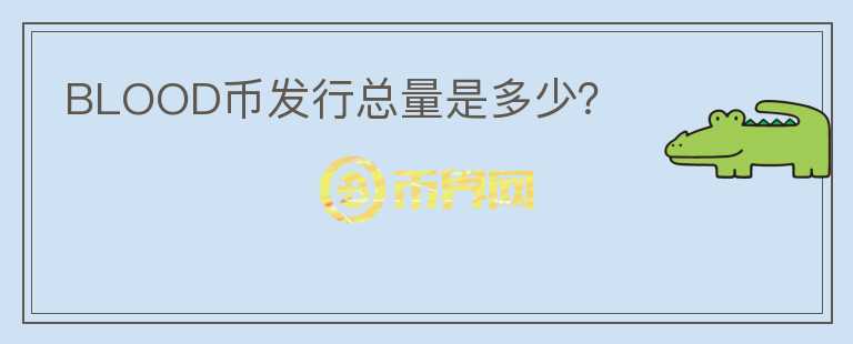BLOOD幣發(fā)行總量是多少？