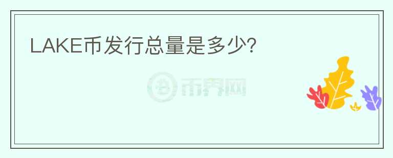 LAKE幣發(fā)行總量是多少？
