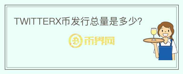 TWITTERX幣發(fā)行總量是多少？