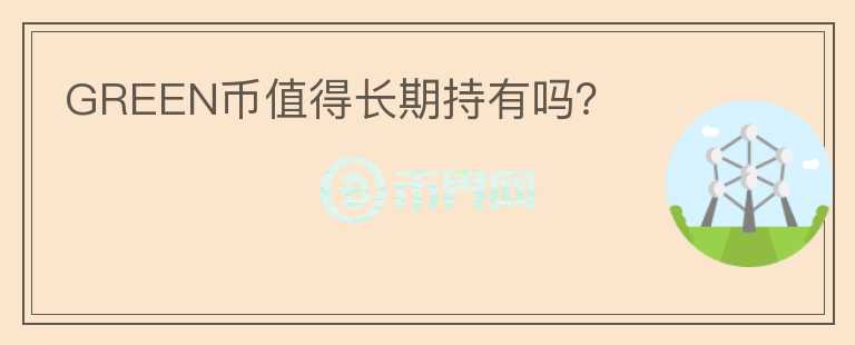 GREEN幣值得長(zhǎng)期持有嗎？