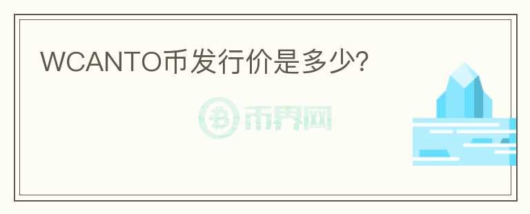 WCANTO幣發(fā)行價是多少？