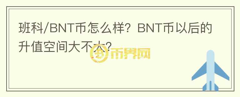 班科/BNT幣怎么樣？BNT幣以后的升值空間大不大？