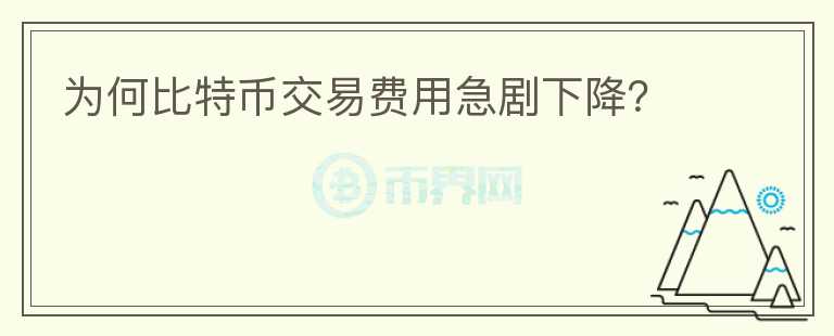 為何比特幣交易費(fèi)用急劇下降？