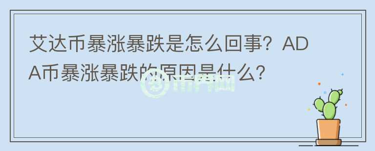艾達(dá)幣暴漲暴跌是怎么回事？ADA幣暴漲暴跌的原因是什么？