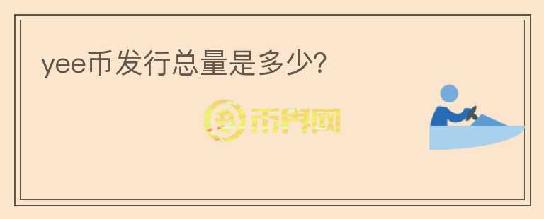 yee幣發(fā)行總量是多少？