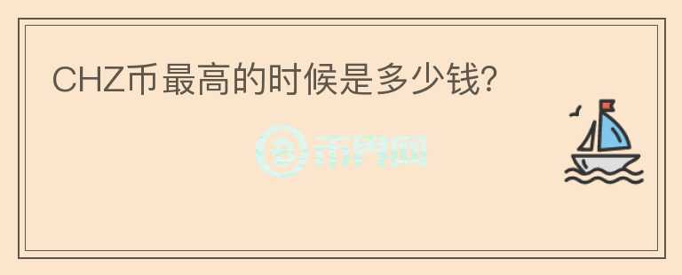 CHZ幣最高的時候是多少錢？