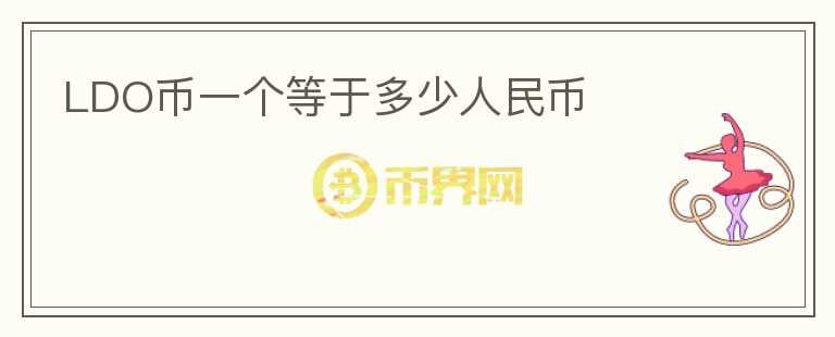 LDO幣一個等于多少人民幣