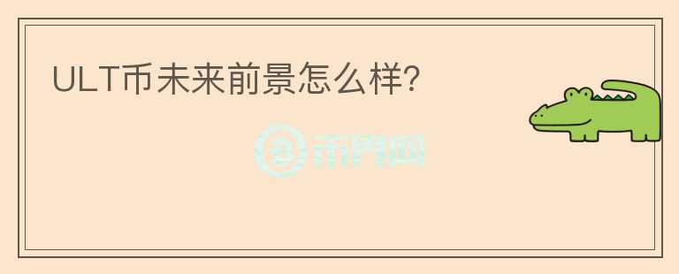 ULT幣未來前景怎么樣？