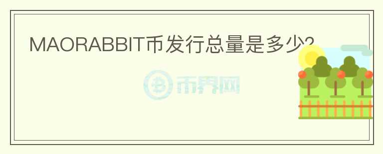 MAORABBIT幣發(fā)行總量是多少？
