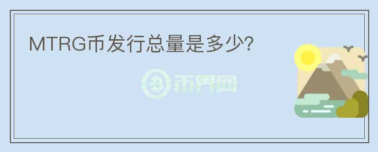MTRG幣發(fā)行總量是多少？